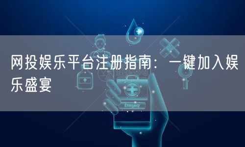 网投娱乐平台注册指南：一键加入娱乐盛宴