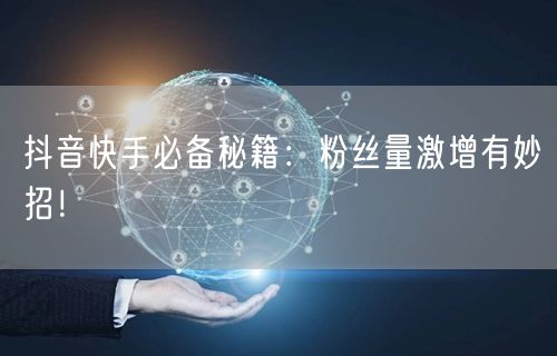 抖音快手必备秘籍：粉丝量激增有妙招！