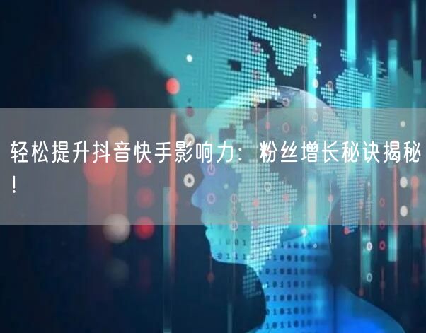 轻松提升抖音快手影响力：粉丝增长秘诀揭秘！