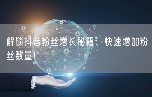 解锁抖音粉丝增长秘籍：快速增加粉丝数量！