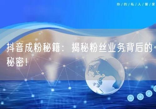 抖音成粉秘籍：揭秘粉丝业务背后的秘密！