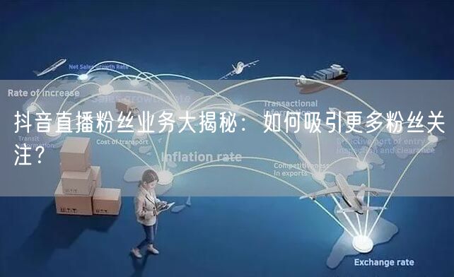 抖音直播粉丝业务大揭秘：如何吸引更多粉丝关注？
