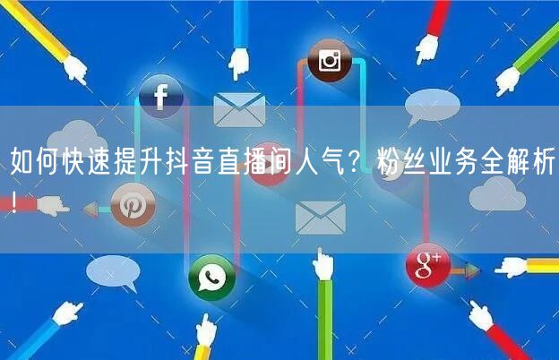 如何快速提升抖音直播间人气？粉丝业务全解析！