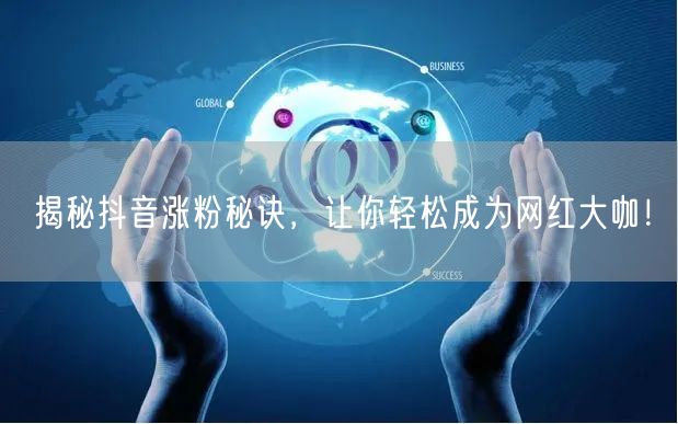 揭秘抖音涨粉秘诀，让你轻松成为网红大咖！