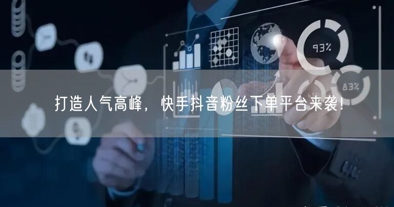 打造人气高峰，快手抖音粉丝下单平台来袭！