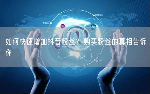 如何快速增加抖音粉丝？购买粉丝的真相告诉你