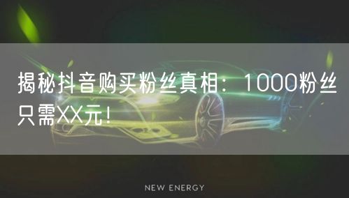 揭秘抖音购买粉丝真相：1000粉丝只需XX元！