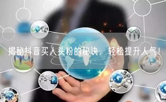 揭秘抖音买人头粉的秘诀，轻松提升人气！