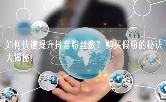 如何快速提升抖音粉丝数？购买假粉的秘诀大揭秘！