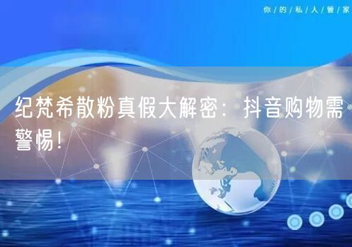 纪梵希散粉真假大解密：抖音购物需警惕！