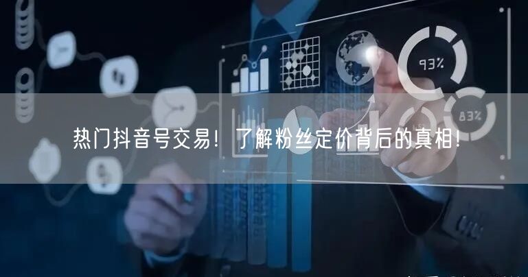 热门抖音号交易！了解粉丝定价背后的真相！