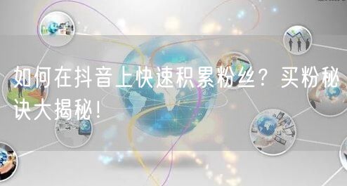 如何在抖音上快速积累粉丝？买粉秘诀大揭秘！