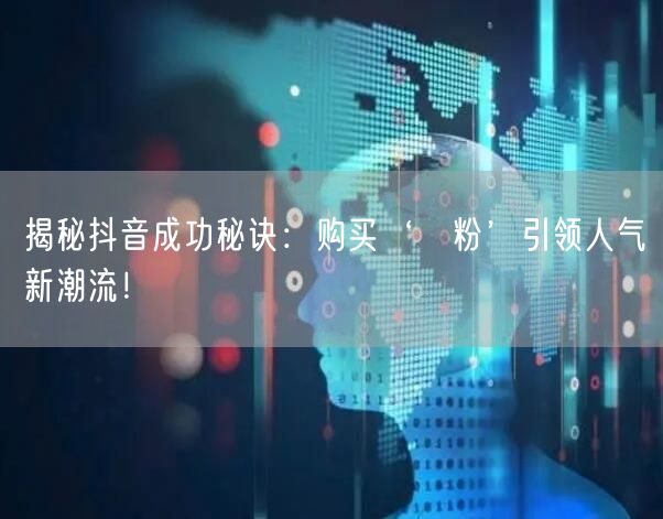 揭秘抖音成功秘诀：购买‘黒粉’引领人气新潮流！