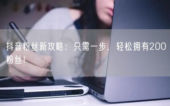 抖音粉丝新攻略：只需一步，轻松拥有200粉丝！