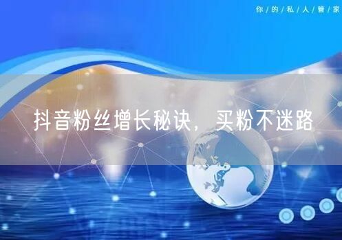 抖音粉丝增长秘诀，买粉不迷路
