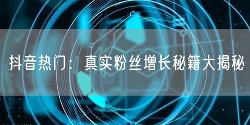 抖音热门：真实粉丝增长秘籍大揭秘