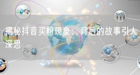 揭秘抖音买粉现象：背后的故事引人深思
