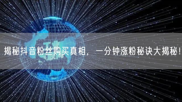 揭秘抖音粉丝购买真相，一分钟涨粉秘诀大揭秘！