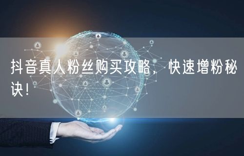抖音真人粉丝购买攻略，快速增粉秘诀！