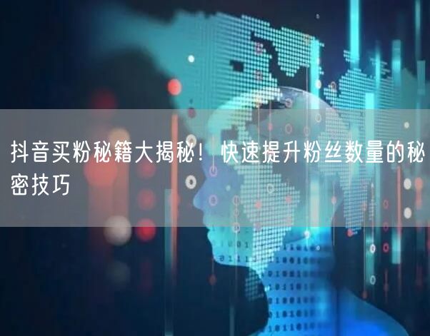 抖音买粉秘籍大揭秘！快速提升粉丝数量的秘密技巧