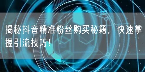 揭秘抖音精准粉丝购买秘籍，快速掌握引流技巧！