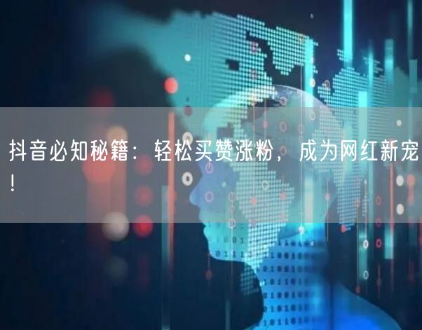抖音必知秘籍：轻松买赞涨粉，成为网红新宠！