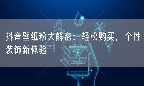 抖音壁纸粉大解密：轻松购买，个性装饰新体验