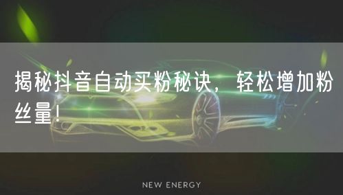 揭秘抖音自动买粉秘诀，轻松增加粉丝量！