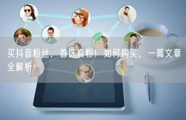 买抖音粉丝，首选真粉！如何购买，一篇文章全解析！