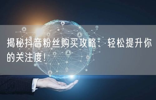 揭秘抖音粉丝购买攻略：轻松提升你的关注度！