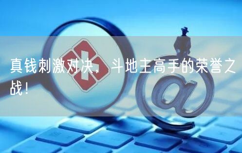真钱刺激对决，斗地主高手的荣誉之战！