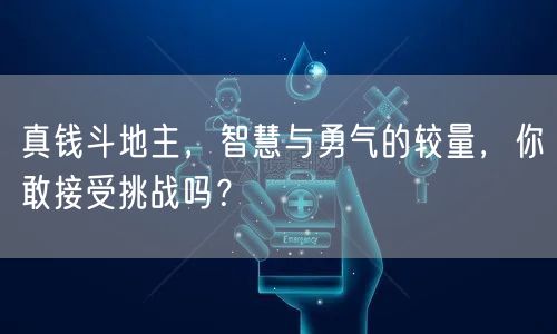 真钱斗地主，智慧与勇气的较量，你敢接受挑战吗？