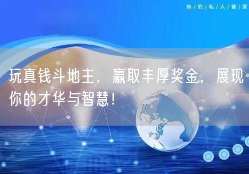 玩真钱斗地主，赢取丰厚奖金，展现你的才华与智慧！