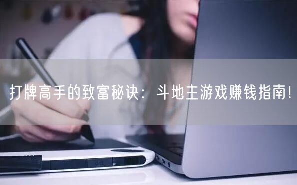 打牌高手的致富秘诀：斗地主游戏赚钱指南！