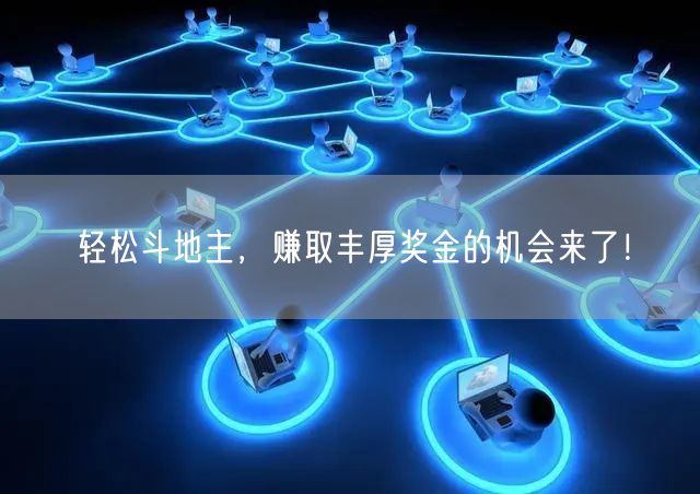 轻松斗地主，赚取丰厚奖金的机会来了！