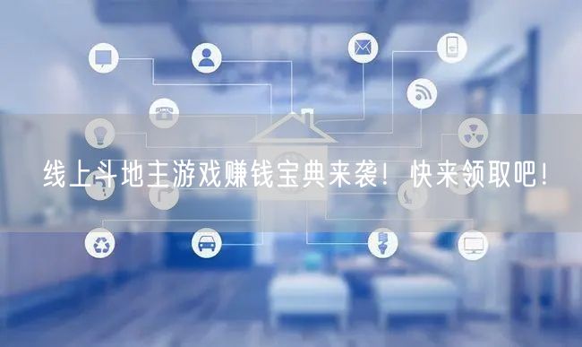 线上斗地主游戏赚钱宝典来袭！快来领取吧！