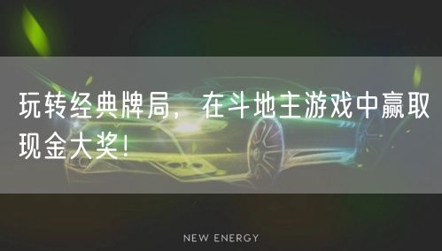 玩转经典牌局，在斗地主游戏中赢取现金大奖！