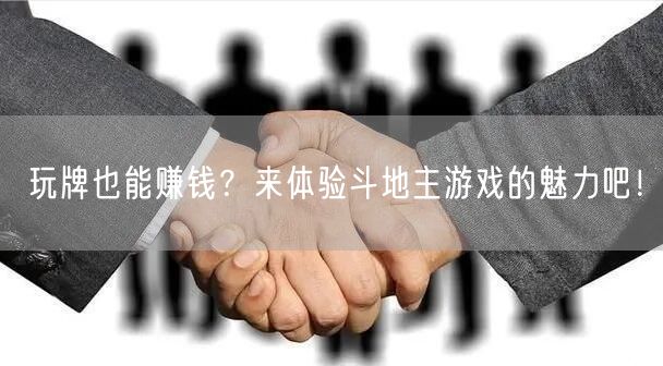 玩牌也能赚钱？来体验斗地主游戏的魅力吧！