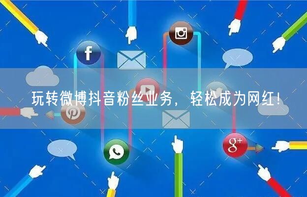 玩转微博抖音粉丝业务，轻松成为网红！
