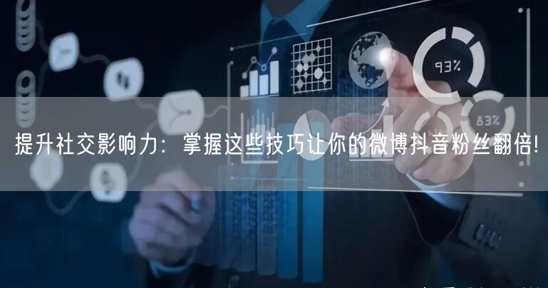 提升社交影响力：掌握这些技巧让你的微博抖音粉丝翻倍!