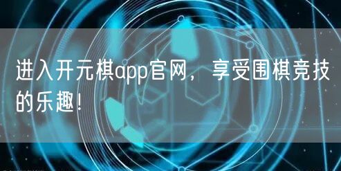 进入开元棋app官网，享受围棋竞技的乐趣！