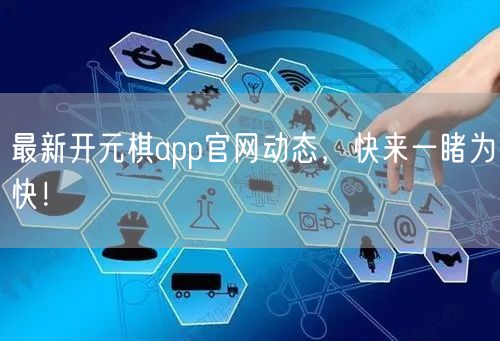 最新开元棋app官网动态，快来一睹为快！