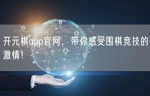 开元棋app官网，带你感受围棋竞技的激情！