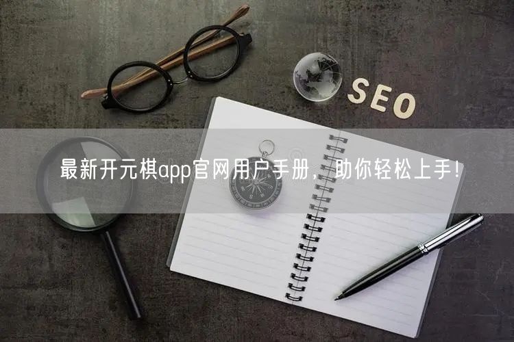 最新开元棋app官网用户手册，助你轻松上手！