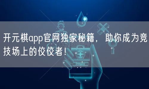 开元棋app官网独家秘籍，助你成为竞技场上的佼佼者！