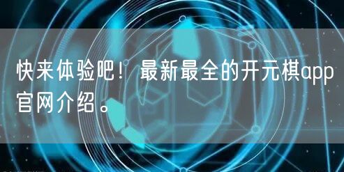 快来体验吧！最新最全的开元棋app官网介绍。