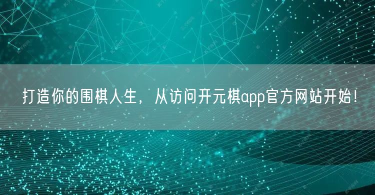 打造你的围棋人生，从访问开元棋app官方网站开始！