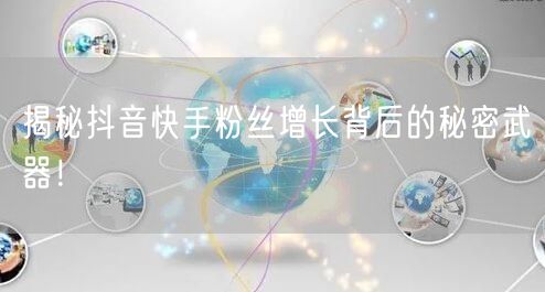 揭秘抖音快手粉丝增长背后的秘密武器！