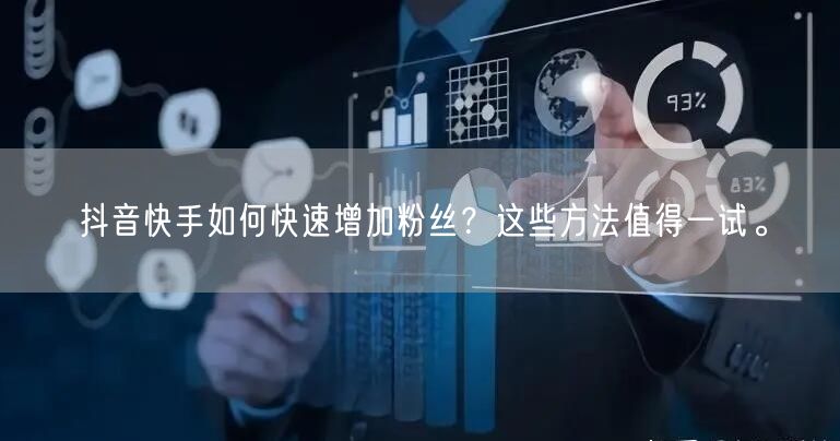 抖音快手如何快速增加粉丝？这些方法值得一试。