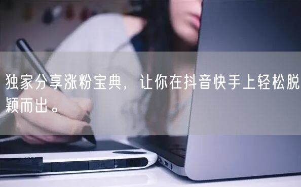 独家分享涨粉宝典，让你在抖音快手上轻松脱颖而出。